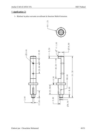 Atelier CAO (CATIA V5) ISET Nabeul
Elaboré par : Chouchéne Mohamed 49/51
* Application 2:
1- Réaliser la pièce suivante en utilisant la fonction Multi-Extrusion.
 