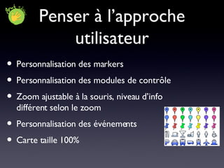 Penser à l’approche utilisateur Personnalisation des markers Personnalisation des modules de contrôle Zoom ajustable à la souris, niveau d’info différent selon le zoom Personnalisation des événements Carte taille 100% 