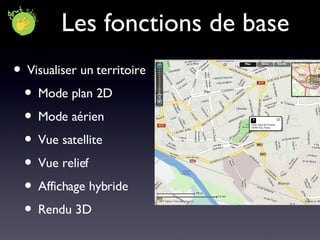 Les fonctions de base Visualiser un territoire Mode plan 2D Mode aérien Vue satellite Vue relief  Affichage hybride Rendu 3D  