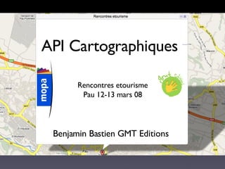 API Cartographiques Rencontres etourisme Pau 12-13 mars 08 Benjamin Bastien GMT Editions 