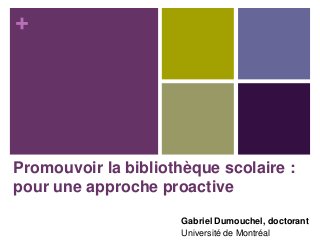 +

Promouvoir la bibliothèque scolaire :
pour une approche proactive
Gabriel Dumouchel, doctorant
Université de Montréal

 