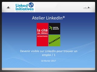 Atelier LinkedIn®
10 février 2017
Devenir visible sur LinkedIn pour trouver un
emploi / 1
 
