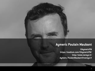 Aymeric Poulain Maubant
@AymericPM
https://medium.com/@AymericPM/
http://www.nereys.fr/
Aymeric.PoulainMaubant@nereys.fr
2
 