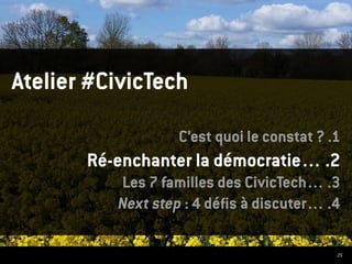 25
Atelier #CivicTech
C’est quoi le constat ? .1
Ré-enchanter la démocratie… .2
Les 7 familles des CivicTech… .3
Next step : 4 défis à discuter… .4
 