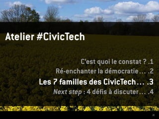 31
Atelier #CivicTech
C’est quoi le constat ? .1
Ré-enchanter la démocratie… .2
Les 7 familles des CivicTech… .3
Next step : 4 défis à discuter… .4
 