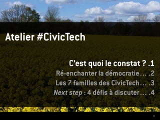 9
Atelier #CivicTech
C’est quoi le constat ? .1
Ré-enchanter la démocratie… .2
Les 7 familles des CivicTech… .3
Next step : 4 défis à discuter… .4
 