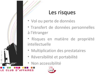 Les risques Vol ou perte de données Transfert de données personnelles à l'étranger Risques en matière de propriété intellectuelle Multiplication des prestataires Réversibilité et portabilité Non accessibilité  