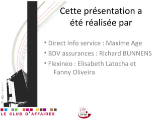 Cette présentation a été réalisée par Direct Info service : Maxime Age BDV assurances : Richard BUNNENS  Flexineo : Elisabeth Latocha et   Fanny Oliveira 
