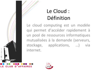 Le Cloud :  Définition Le cloud computing est un modèle qui permet d’accéder rapidement à un pool de ressources informatiques mutualisées à la demande (serveurs, stockage, applications, …) via internet. 