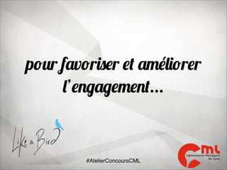 pour favoriser et améliorer
l’engagement...

#AtelierConcoursCML

 