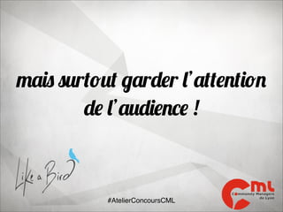 mais surtout garder l’attention
de l’audience !

#AtelierConcoursCML

 