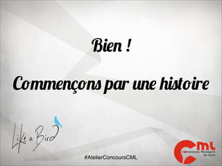 Bien !
Commençons par une histoire

#AtelierConcoursCML

 