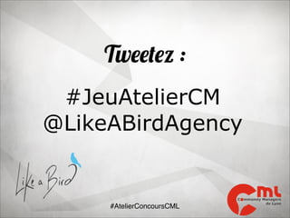 Tweetez :
#JeuAtelierCM
@LikeABirdAgency

#AtelierConcoursCML

 