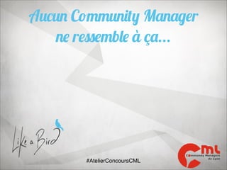 Aucun Community Manager
ne ressemble à ça...

#AtelierConcoursCML

 