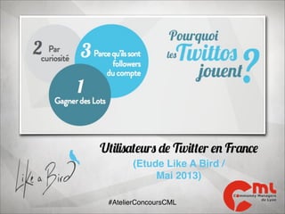 Utilisateurs de Twitter en France
(Etude Like A Bird /
Mai 2013)
#AtelierConcoursCML

 