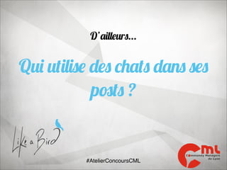 D’ailleurs...

Qui utilise des chats dans ses
posts ?

#AtelierConcoursCML

 