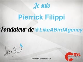 Je suis
Pierrick Filippi
Fondateur de @LikeABirdAgency

#AtelierConcoursCML

 