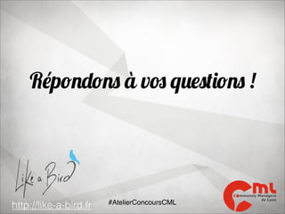 Répondons à vos questions !

http://like-a-bird.fr

#AtelierConcoursCML

 