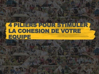 4 PILIERS POUR STIMULER
LA COHESION DE VOTRE
EQUIPE
 
