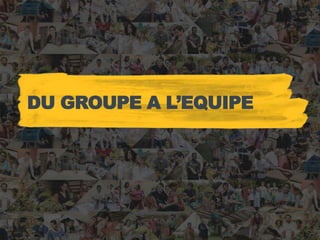 DU GROUPE A L’EQUIPE
 