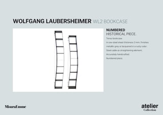 Wolfgang Laubersheimer WL2 bookcase
Numbered
historical piece.
Tenso bookcase
in raw steel sheet thickness 3 mm. Finishes
metallic grey or lacquered in a rusty color.
Steel cable as straightening element.
Accurately handcrafted.
Numbered piece.

 