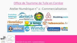 Office de Tourisme de Tulle en Corrèze
Atelier Numérique n° 2 : Commercialisation
Mercredi 25 mars 2015 - Commercialisation
 