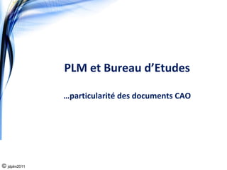 PLM et Bureau d’Etudes

              …particularité des documents CAO




© jdplm2011
 
