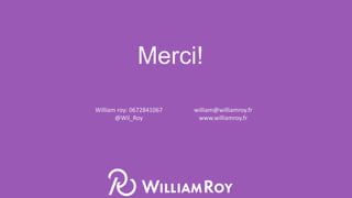 Merci!
William roy: 0672841067
@Wil_Roy
william@williamroy.fr
www.williamroy.fr
 