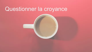 Questionner la croyance
 