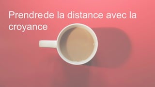 Prendrede la distance avec la
croyance
 