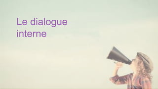 Le dialogue
interne
 