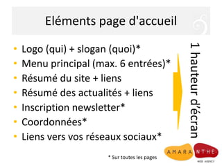 Eléments page d'accueil
• Logo (qui) + slogan (quoi)*
• Menu principal (max. 6 entrées)*
• Résumé du site + liens
• Résumé des actualités + liens
• Inscription newsletter*
• Coordonnées*
• Liens vers vos réseaux sociaux*
1hauteurd’écran
* Sur toutes les pages
 