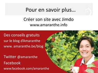 Pour en savoir plus…
Des conseils gratuits
sur le blog d’Amaranthe
www. amaranthe.be/blog
Twitter @amaranthe
Facebook
www.facebook.com/amaranthe
Créer son site avec Jimdo
www.amaranthe.info
 