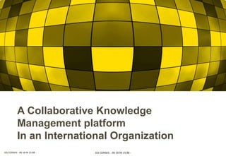 JLA CONSEIL - 06 18 94 15 88 -
A Collaborative Knowledge
Management platform
In an International Organization
JLA CONSEIL - 06 18 94 15 88 -
 