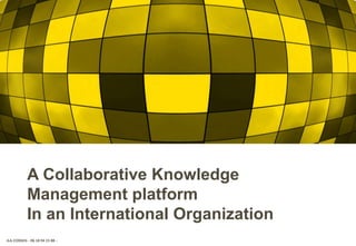 JLA CONSEIL - 06 18 94 15 88 -
A Collaborative Knowledge
Management platform
In an International Organization
 
