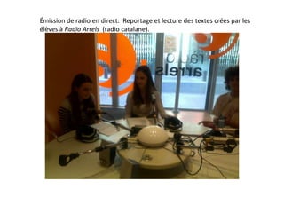 Émission de radio en direct:  Reportage et lecture des textes crées par les élèves à Radio Arrels  (radio catalane).