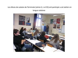 Les élèves de catalan de Terminale (séries S, L et ES) ont participé a cet atelier en  langue catalane