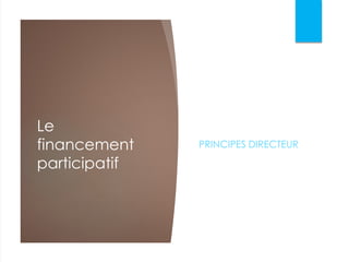 Le
financement
participatif
PRINCIPES DIRECTEUR
 