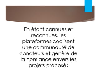 En étant connues et
reconnues, les
plateformes coalisent
une communauté de
donateurs et génère de
la confiance envers les
projets proposés
 