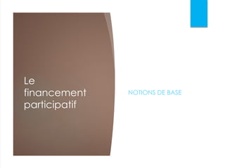 Le
financement
participatif
NOTIONS DE BASE
 
