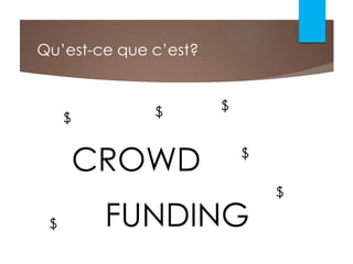 Qu’est-ce que c’est?
CROWD
FUNDING
$
$
$
$
$
$
 