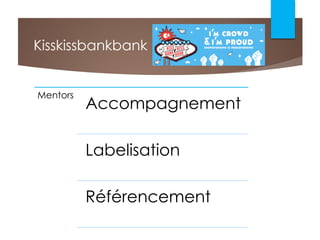 Kisskissbankbank
Mentors
Accompagnement
Labelisation
Référencement
 