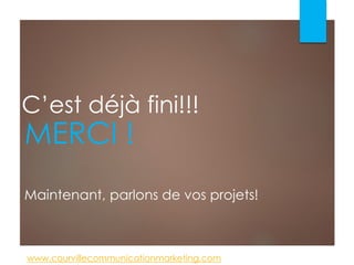 C’est déjà fini!!!
MERCI !
www.courvillecommunicationmarketing.com
Maintenant, parlons de vos projets!
 