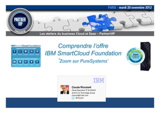 Les ateliers du business Cloud et Saas – PartnerVIP



       Comprendre l’offre
   IBM SmartCloud Foundation
       ‘Zoom sur PureSystems’
 