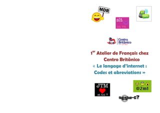 1er Atelier de Français chez Centro Britânico 
« Le langage d’internet : 
Codes et abreviations » 
 