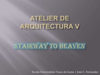 Atelier de Arquitectura V Stairway to heaven Escola Universitária Vasco da Gama | João C. Fernandes 