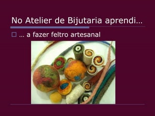 No Atelier de Bijutaria aprendi…… a fazer feltro artesanal