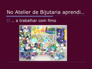 … a trabalhar com fimoNo Atelier de Bijutaria aprendi…
