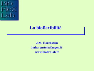La bioflexibilité
J.M. Horenstein
jmhorenstein@mgen.fr
www.bioflexlab.fr
 