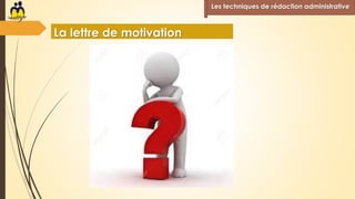 Les techniques de rédaction administrative
La lettre de motivation
 